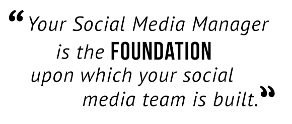 "Your social media manager is the foundation upon which your social media team is built."