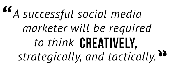 "A successful social media marketer will be required to think creatively, strategically, and tactically."