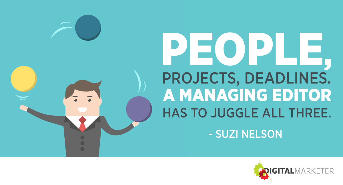 "People, projects, deadlines. A managing editor has to juggle all three." ~Suzi Nelson