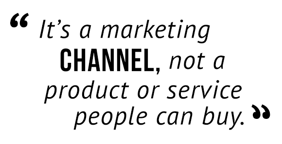 "It's a marketing channel, not a product or service people can buy."