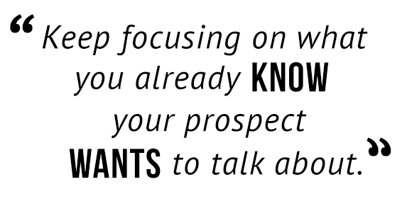 "Keep focusing on what you already know your prospect wants to talk about."