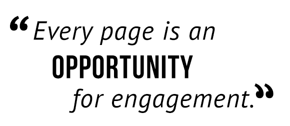 Every page is an opportunity for engagement.
