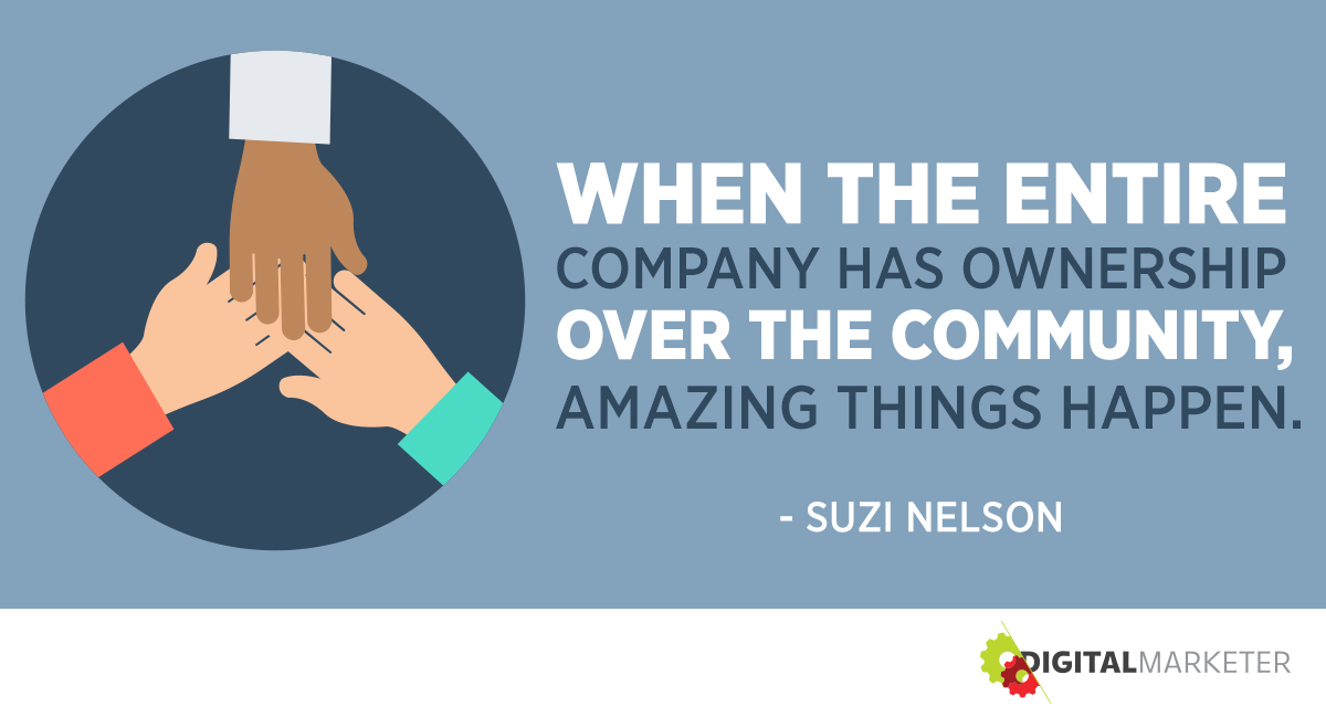 When the entire company has ownership over the community, amazing things happen. ~Suzi Nelson