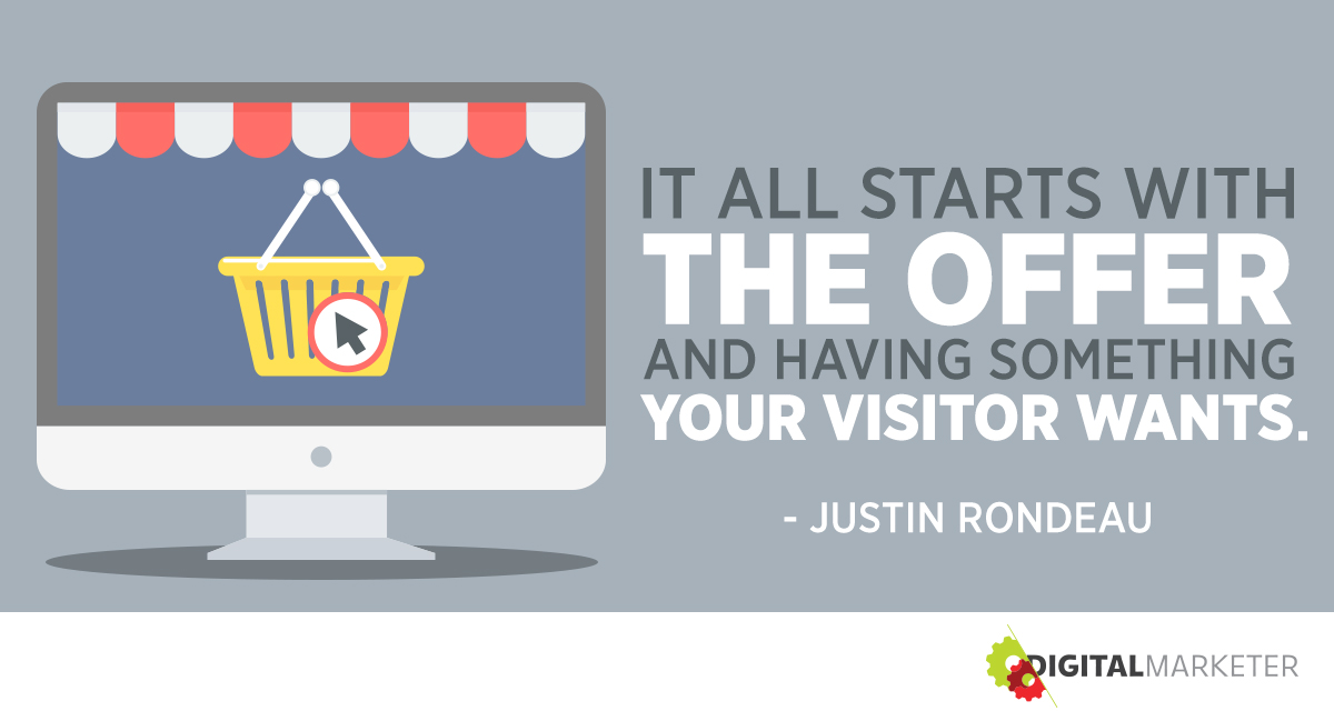 "It all starts with the offer and having something your visitor wants." ~Justin Rondeau
