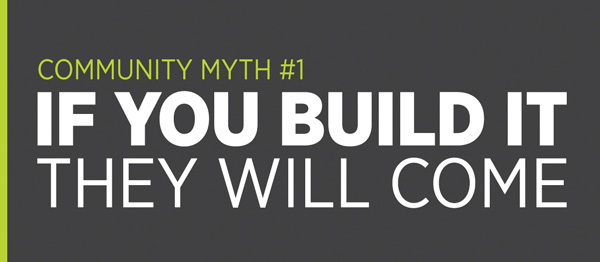Community Myth #1: If you build it they will come