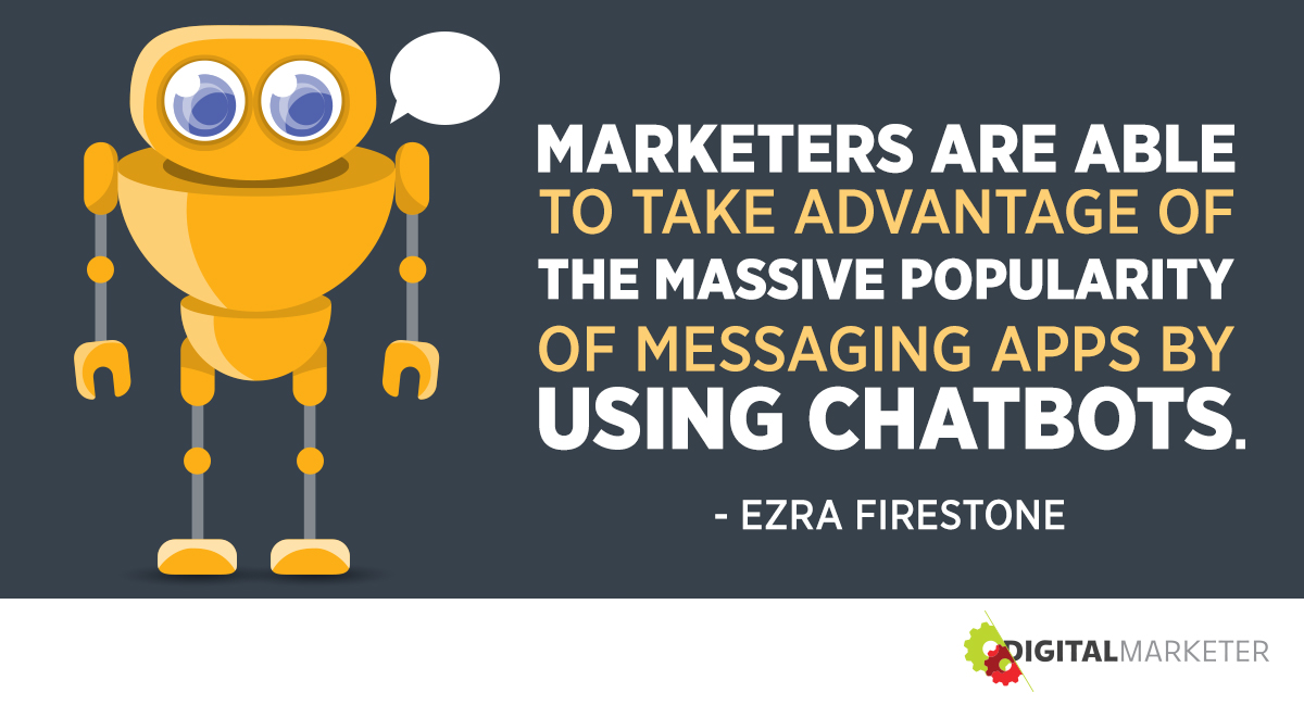 "Marketers are able to take advantage of the massive popularity of messaging apps by using chatbots." ~Ezra Firestone