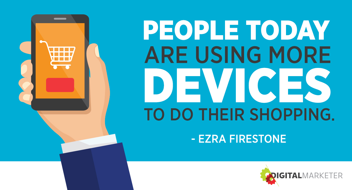 "People today are using more devices to do their shopping." ~Ezra Firestone