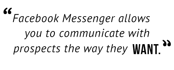 "Facebook Messenger allows you to communicate with prospects the way they want."