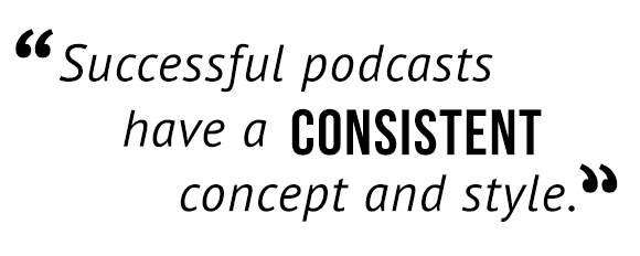 Successful podcasts have a consistent concept and style.
