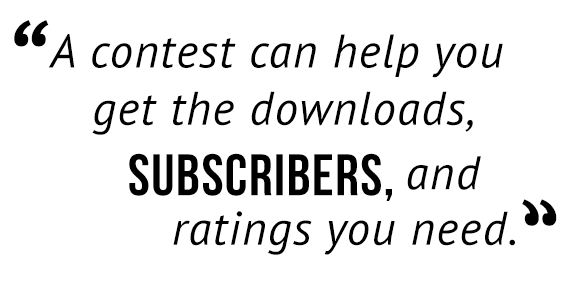 A contest can help you get the downloads, subscribers, and ratings you need.