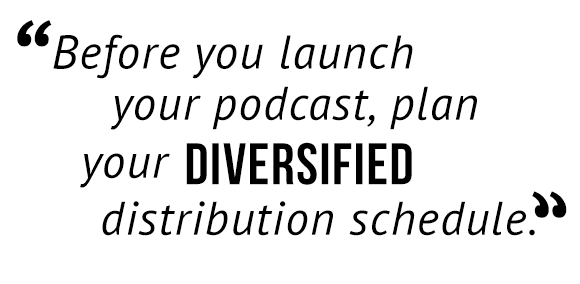 Before you launch your podcast, plan your diversified distribution schedule.
