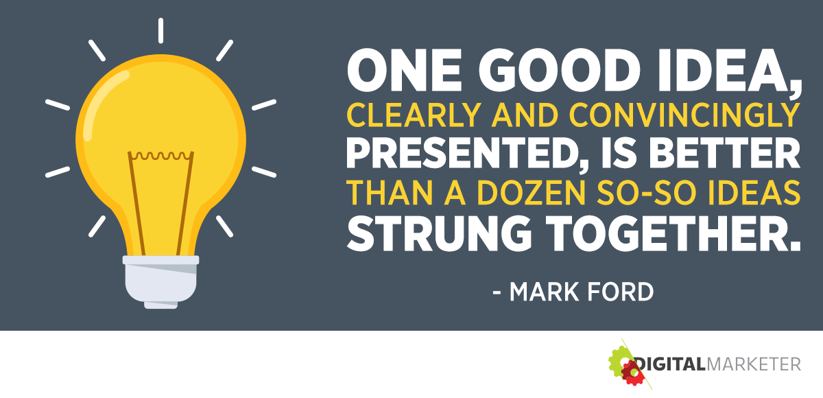 "One good idea, clearly and convincingly presented, is better than a doze so-so ideas strung together." ~Mark Ford