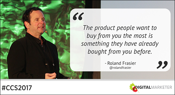 "The product people want to buy from you the most is something they have already bought from you before." ~Roland Frasier