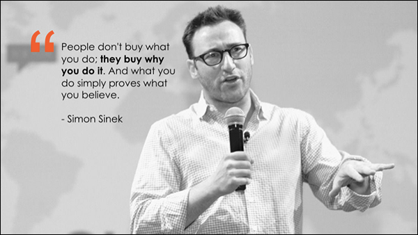"People don't buy what you do; they buy why you do it. And what you do simply proves what you believe." ~Simon Sinek