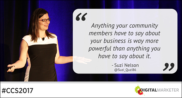 "Anything your community members have to say about your business is way more powerful than anything you have to say about it." ~Suzi Nelson