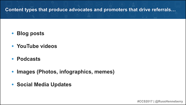 Content types that produce advocates and promoters that drive referrals: blog posts, YouTube videos, podcasts, images, social media updates