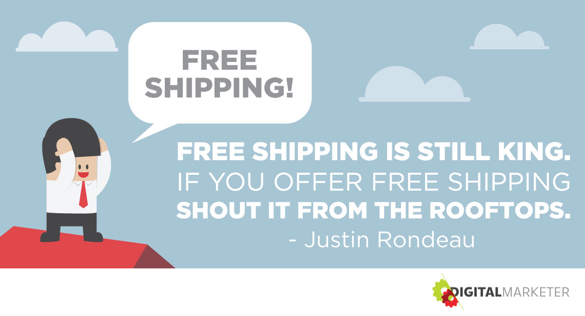 "Free shipping is still king. If you offer free shipping, shout it from the rooftops." ~Justin Rondeau