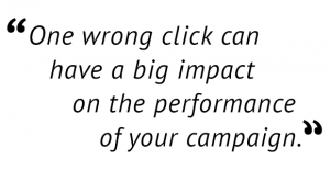 "One wrong click can have a big impact on the performance of your campaign."