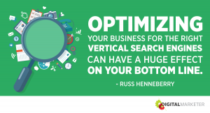 Optimizing your business for the right vertical search engines can have a huge effect on your bottom line. ~Russ Henneberry
