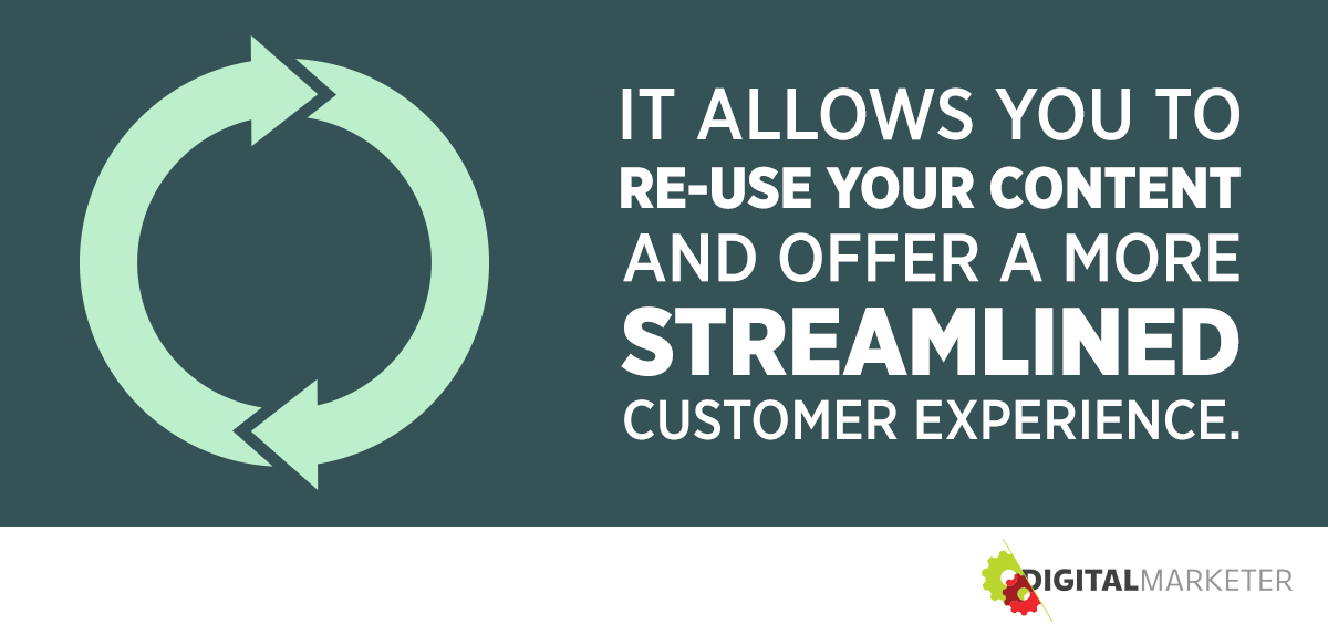 It allows you to re-use your content and offer a more streamlined customer experience.