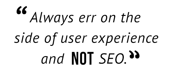 "Always err on the side of user experience and not SEO."