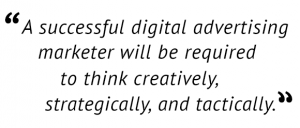 "A successful digital advertising marketer will be required to think creatively, strategically, and tactically."
