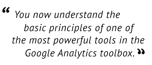 "You now understand the basic principle of one of the most powerful tools in the Google Analytics toolbox."
