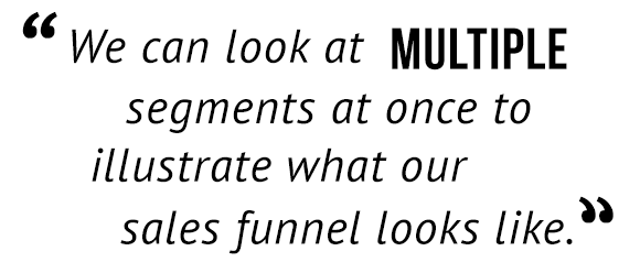 "We can look at multiple segments at once to illustrate what our sales funnel looks like."