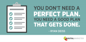 You don't need a perfect plan. You need a good plan that gets done. ~Ryan Deiss