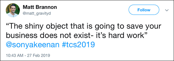 Tweet from Traffic & Conversion Summit 2019 attendee of a quote from Sonya Keenan: The shiny object that is going to save your business does not exist—it's hard work.