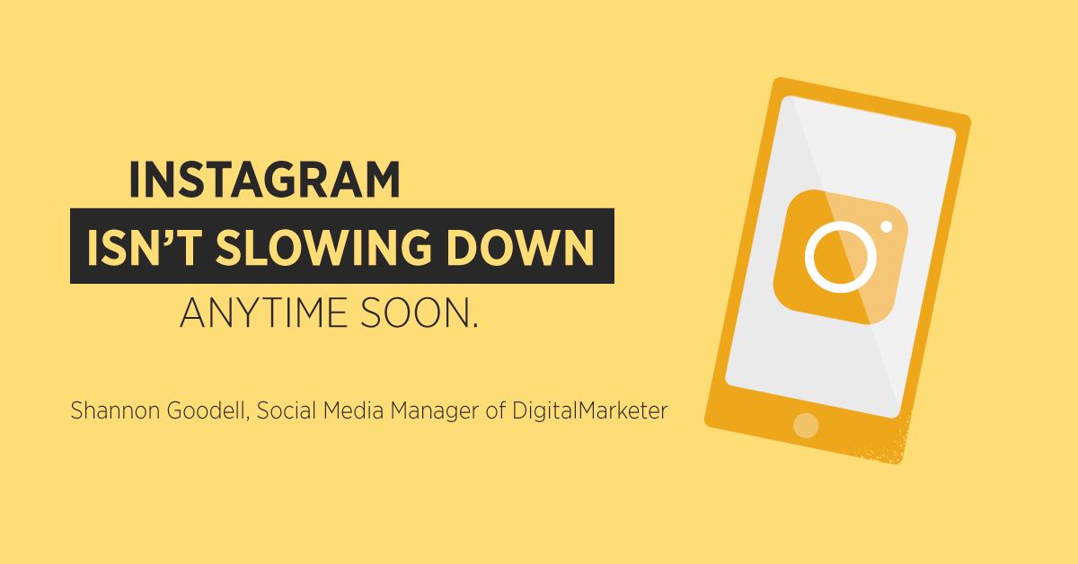 “Instagram isn’t slowing down anytime soon.” Shannon Goodell, Social Media Manager of DigitalMarketer